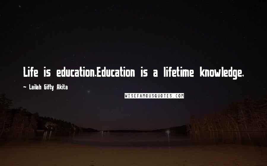 Lailah Gifty Akita Quotes: Life is education.Education is a lifetime knowledge.
