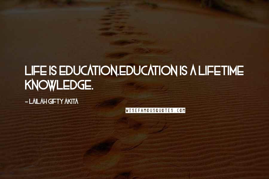 Lailah Gifty Akita Quotes: Life is education.Education is a lifetime knowledge.