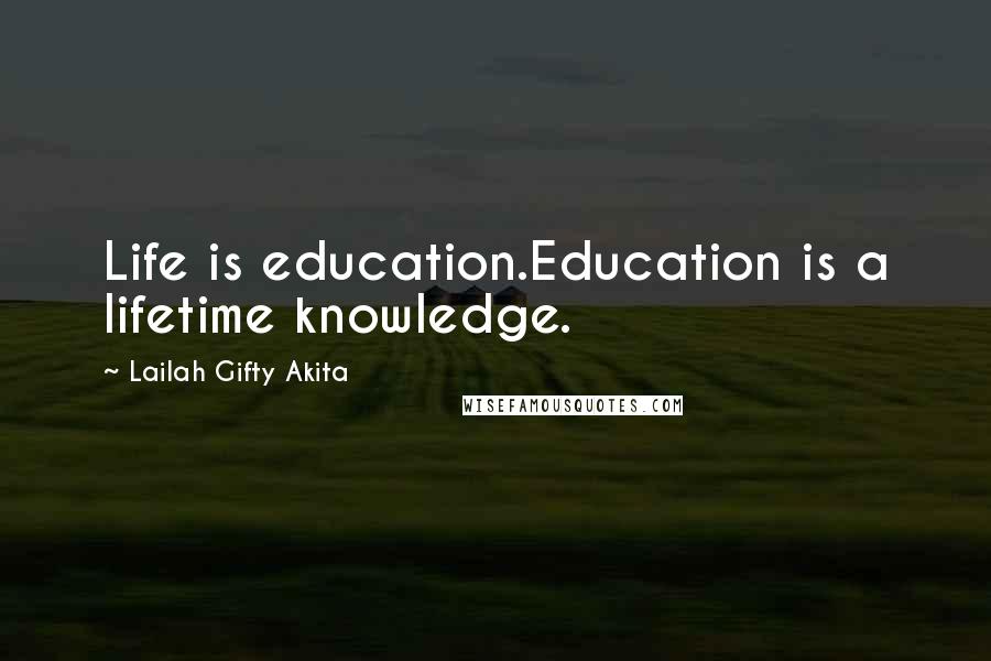 Lailah Gifty Akita Quotes: Life is education.Education is a lifetime knowledge.