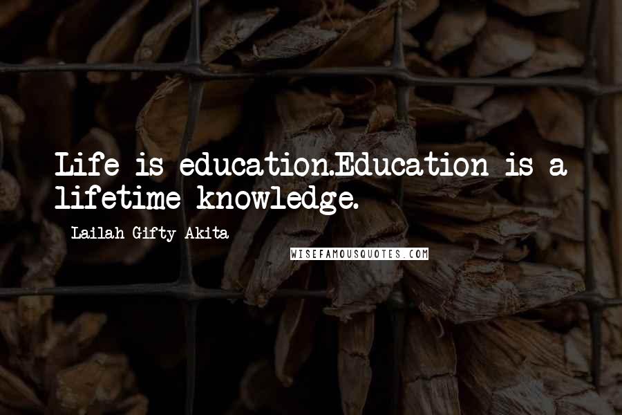 Lailah Gifty Akita Quotes: Life is education.Education is a lifetime knowledge.