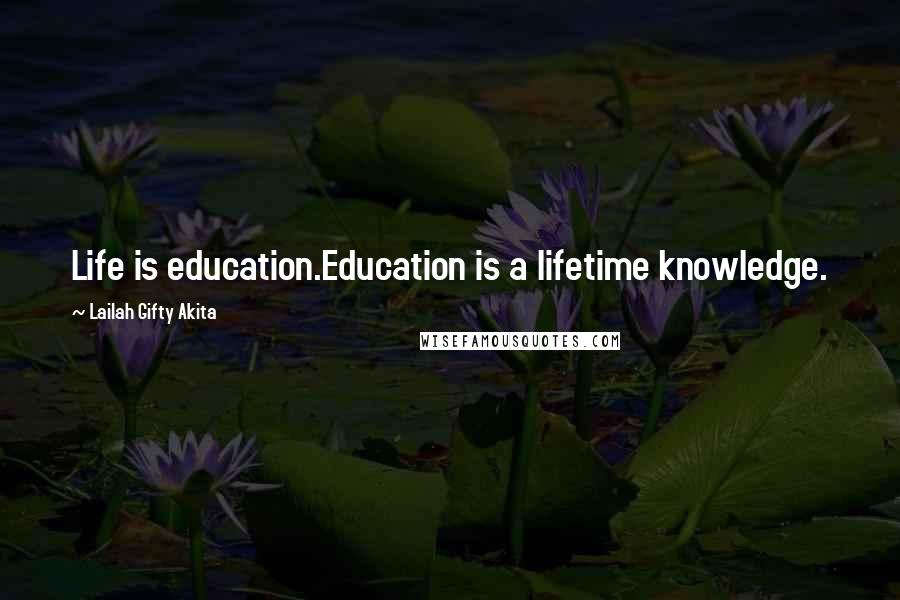 Lailah Gifty Akita Quotes: Life is education.Education is a lifetime knowledge.