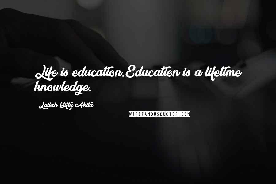 Lailah Gifty Akita Quotes: Life is education.Education is a lifetime knowledge.