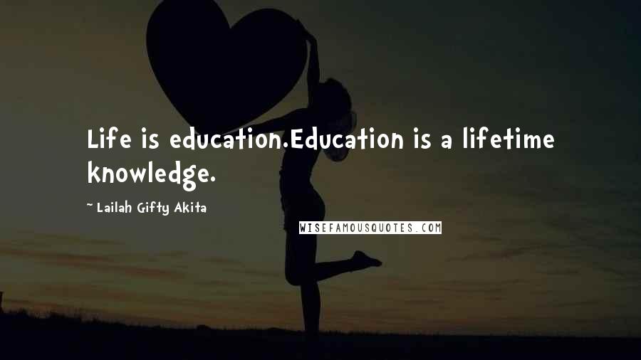 Lailah Gifty Akita Quotes: Life is education.Education is a lifetime knowledge.