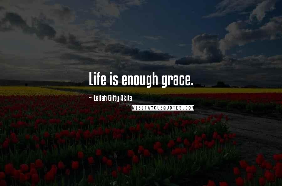 Lailah Gifty Akita Quotes: Life is enough grace.