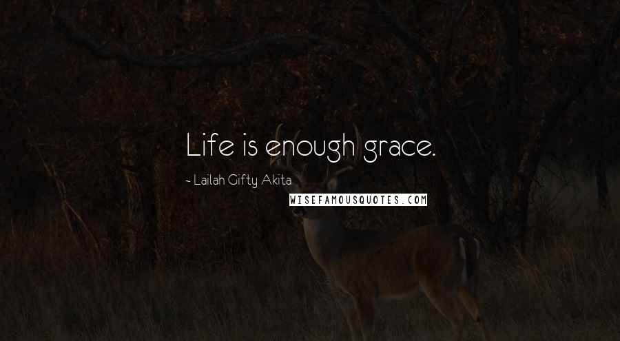 Lailah Gifty Akita Quotes: Life is enough grace.