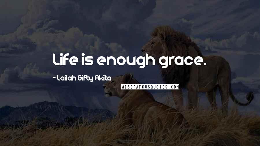 Lailah Gifty Akita Quotes: Life is enough grace.