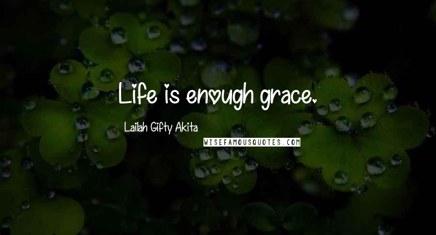 Lailah Gifty Akita Quotes: Life is enough grace.