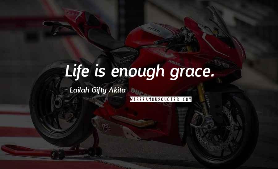 Lailah Gifty Akita Quotes: Life is enough grace.