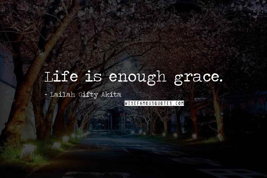 Lailah Gifty Akita Quotes: Life is enough grace.