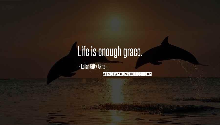 Lailah Gifty Akita Quotes: Life is enough grace.