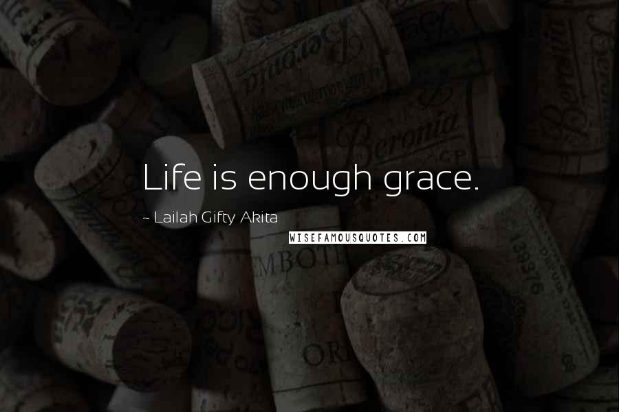 Lailah Gifty Akita Quotes: Life is enough grace.