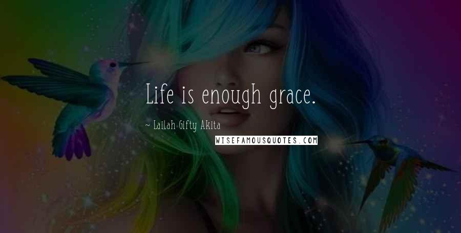 Lailah Gifty Akita Quotes: Life is enough grace.