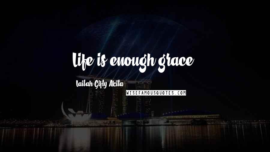 Lailah Gifty Akita Quotes: Life is enough grace.