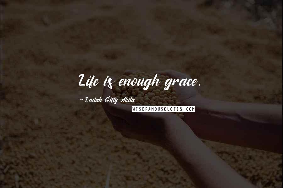 Lailah Gifty Akita Quotes: Life is enough grace.