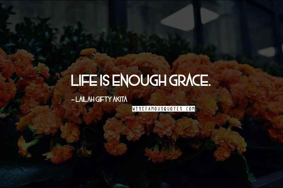 Lailah Gifty Akita Quotes: Life is enough grace.