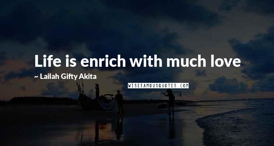 Lailah Gifty Akita Quotes: Life is enrich with much love