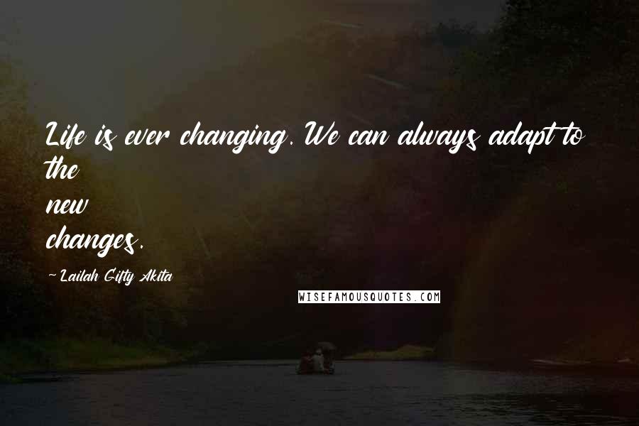 Lailah Gifty Akita Quotes: Life is ever changing. We can always adapt to the new changes.