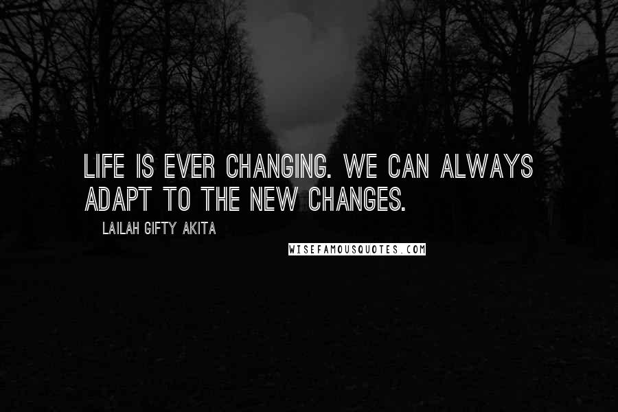 Lailah Gifty Akita Quotes: Life is ever changing. We can always adapt to the new changes.
