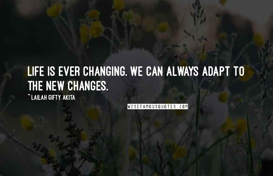 Lailah Gifty Akita Quotes: Life is ever changing. We can always adapt to the new changes.