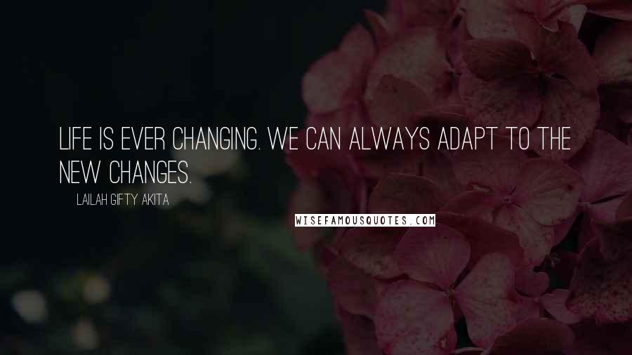 Lailah Gifty Akita Quotes: Life is ever changing. We can always adapt to the new changes.