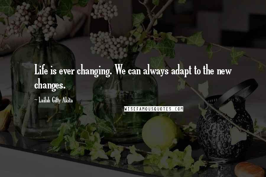 Lailah Gifty Akita Quotes: Life is ever changing. We can always adapt to the new changes.