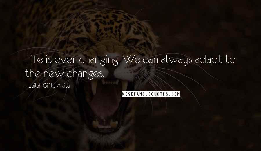 Lailah Gifty Akita Quotes: Life is ever changing. We can always adapt to the new changes.
