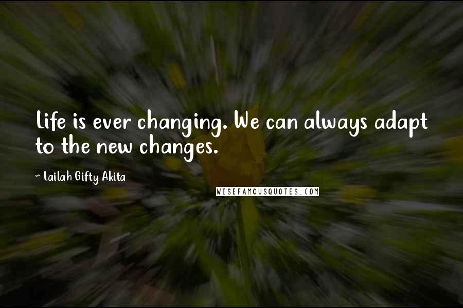 Lailah Gifty Akita Quotes: Life is ever changing. We can always adapt to the new changes.