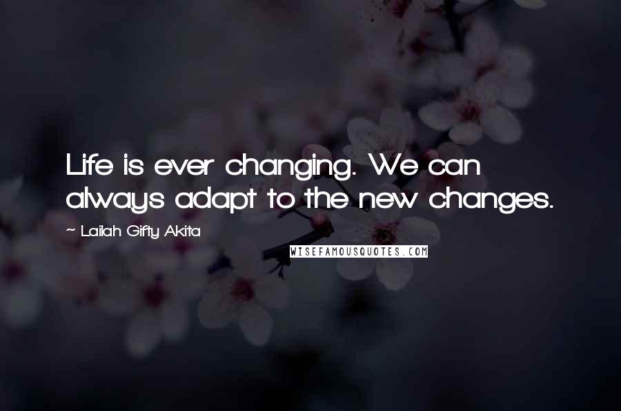 Lailah Gifty Akita Quotes: Life is ever changing. We can always adapt to the new changes.