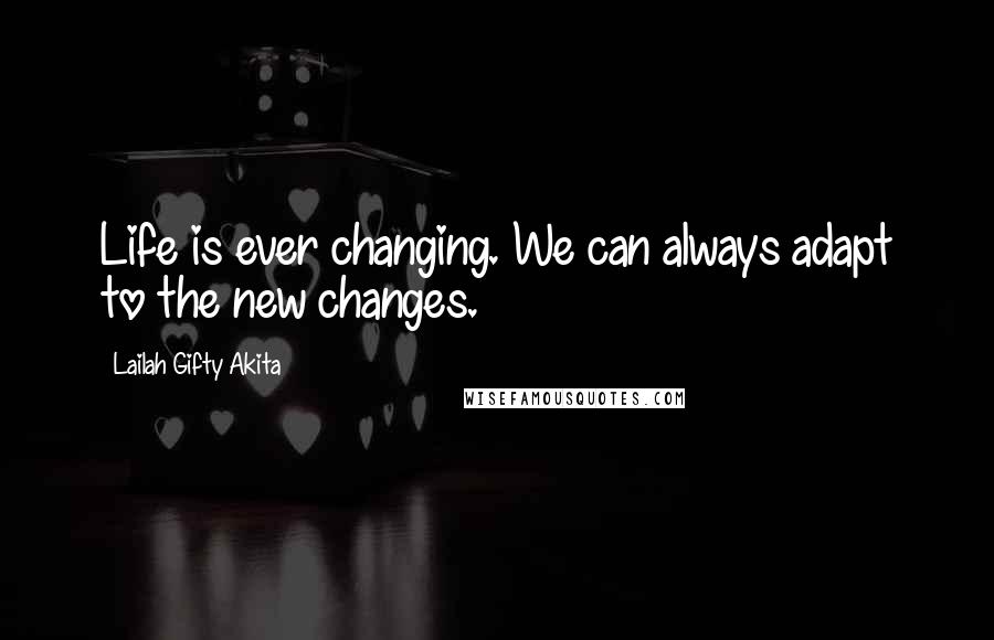 Lailah Gifty Akita Quotes: Life is ever changing. We can always adapt to the new changes.