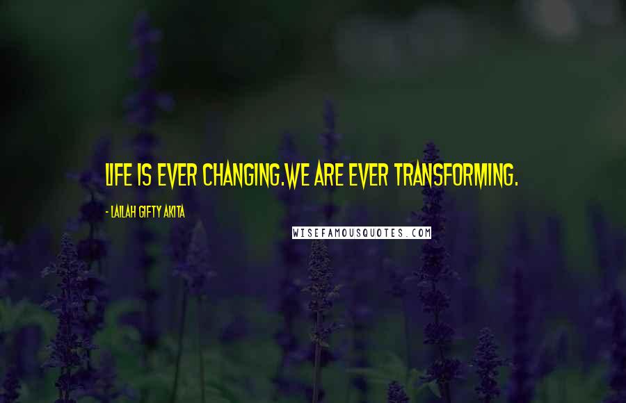 Lailah Gifty Akita Quotes: Life is ever changing.We are ever transforming.