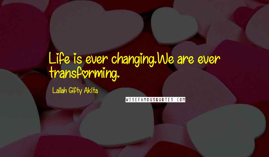Lailah Gifty Akita Quotes: Life is ever changing.We are ever transforming.