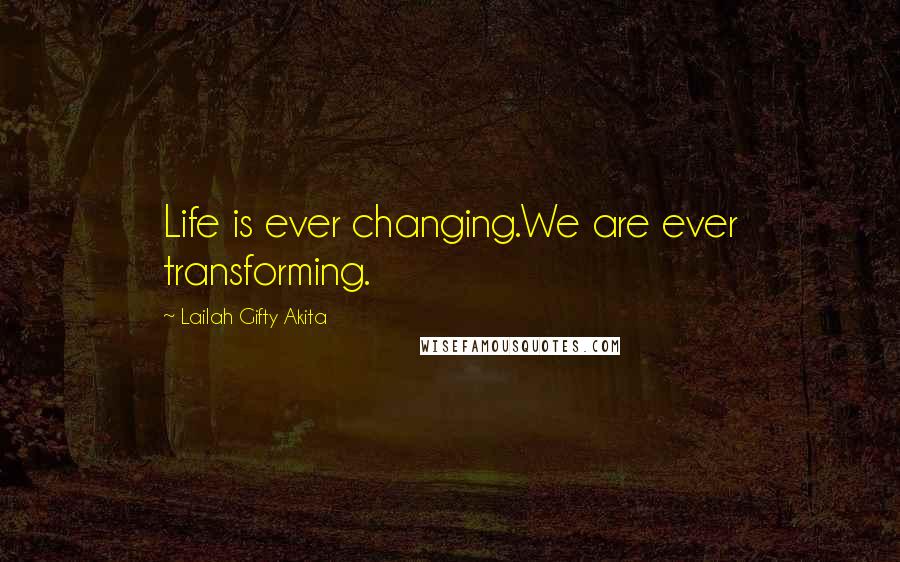 Lailah Gifty Akita Quotes: Life is ever changing.We are ever transforming.