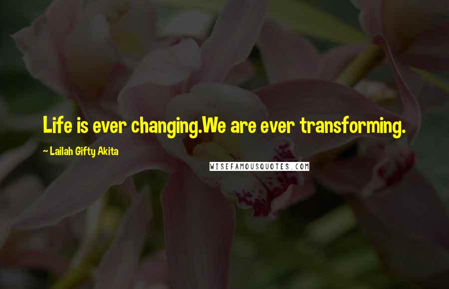 Lailah Gifty Akita Quotes: Life is ever changing.We are ever transforming.