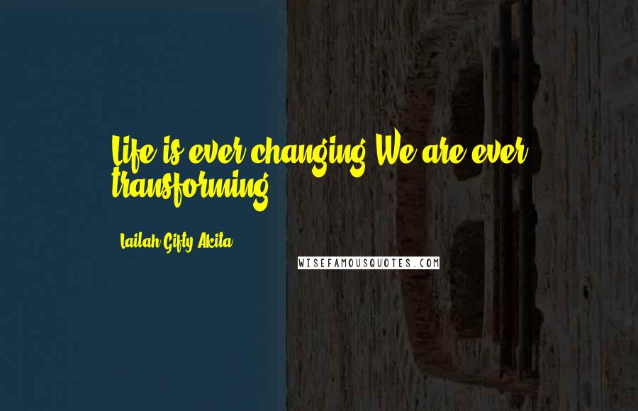 Lailah Gifty Akita Quotes: Life is ever changing.We are ever transforming.