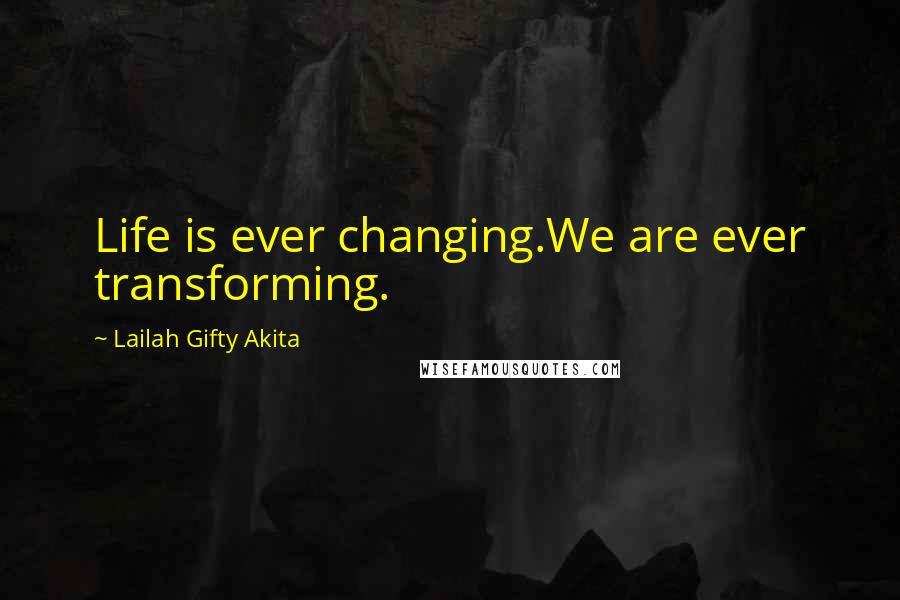 Lailah Gifty Akita Quotes: Life is ever changing.We are ever transforming.