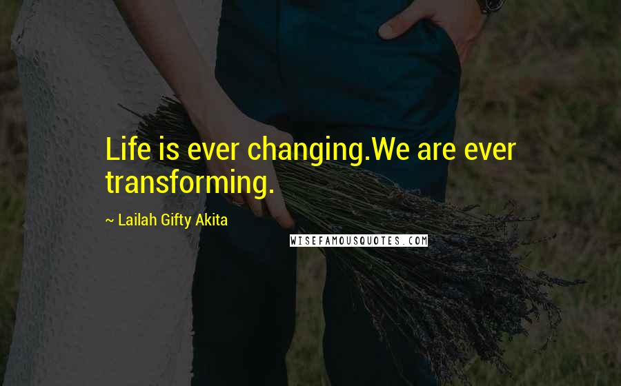 Lailah Gifty Akita Quotes: Life is ever changing.We are ever transforming.
