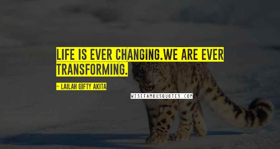 Lailah Gifty Akita Quotes: Life is ever changing.We are ever transforming.