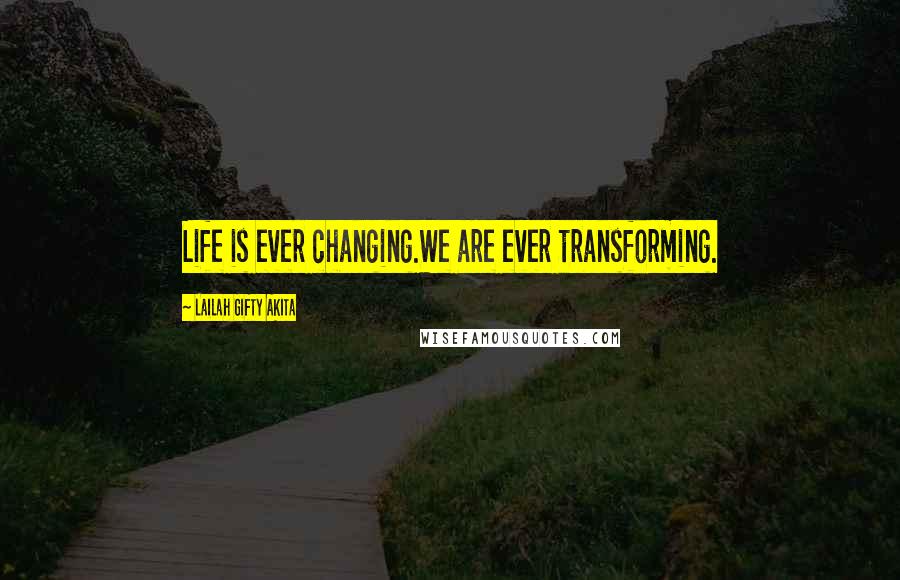 Lailah Gifty Akita Quotes: Life is ever changing.We are ever transforming.