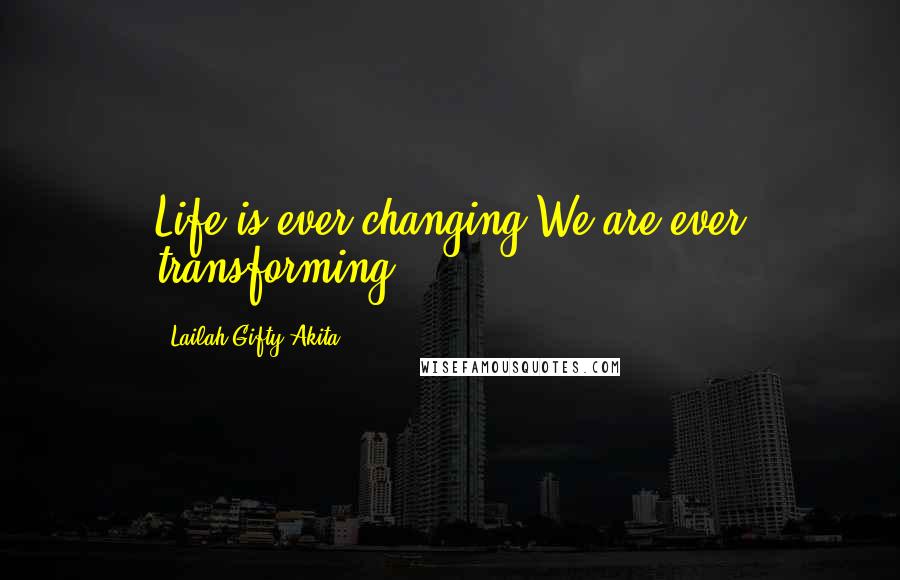 Lailah Gifty Akita Quotes: Life is ever changing.We are ever transforming.