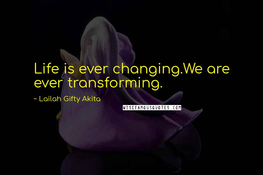 Lailah Gifty Akita Quotes: Life is ever changing.We are ever transforming.