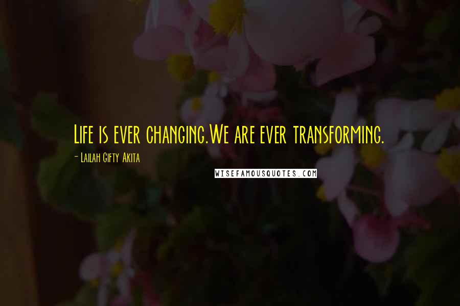Lailah Gifty Akita Quotes: Life is ever changing.We are ever transforming.