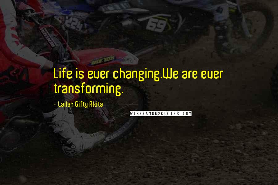 Lailah Gifty Akita Quotes: Life is ever changing.We are ever transforming.