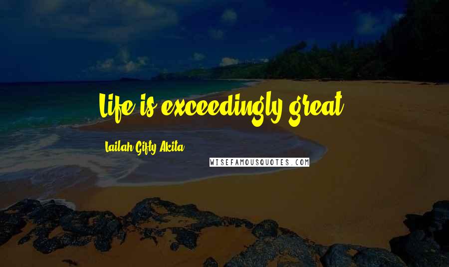 Lailah Gifty Akita Quotes: Life is exceedingly great.