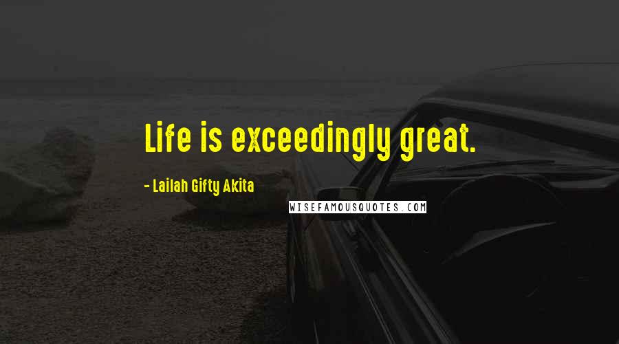 Lailah Gifty Akita Quotes: Life is exceedingly great.