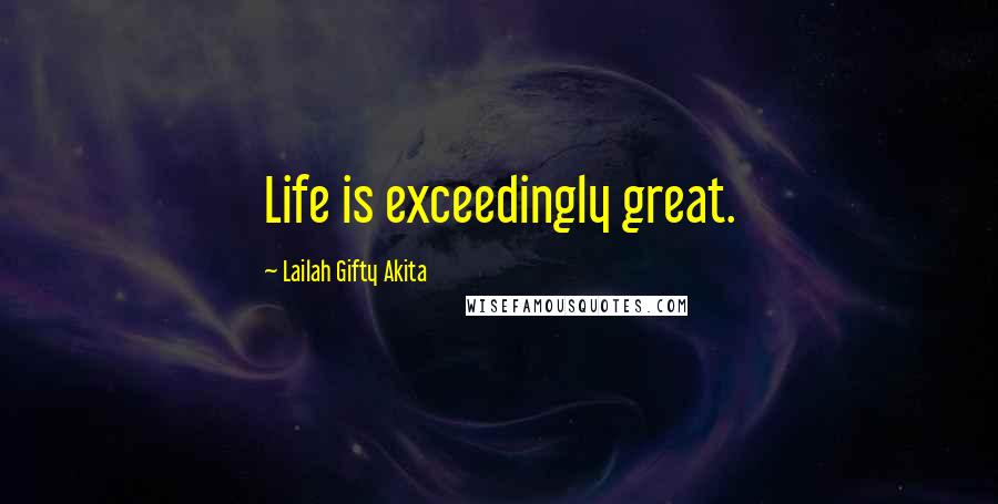 Lailah Gifty Akita Quotes: Life is exceedingly great.