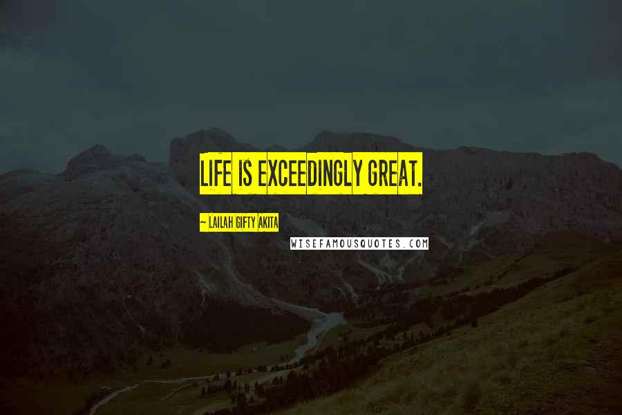 Lailah Gifty Akita Quotes: Life is exceedingly great.