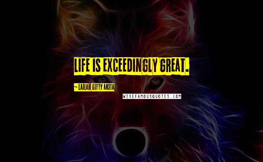 Lailah Gifty Akita Quotes: Life is exceedingly great.