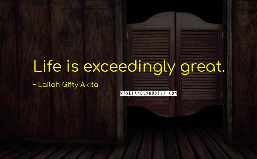 Lailah Gifty Akita Quotes: Life is exceedingly great.