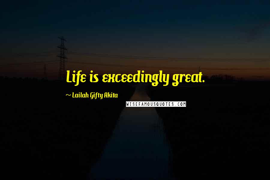 Lailah Gifty Akita Quotes: Life is exceedingly great.