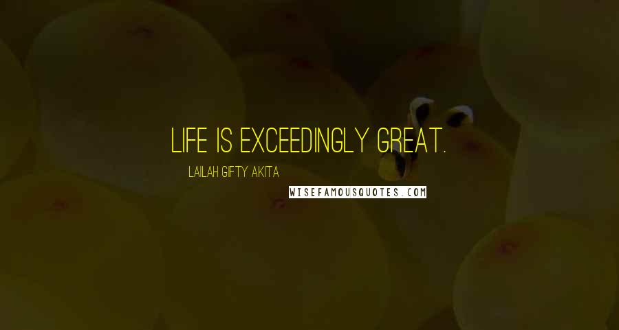 Lailah Gifty Akita Quotes: Life is exceedingly great.